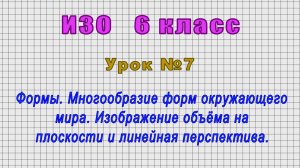 ИЗО 6 класс (Урок№7 - Формы. Многообразие форм окружающего мира. Изображение объёма на плоскости.)