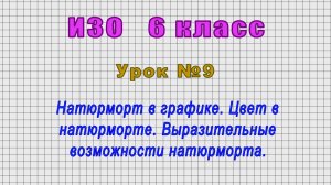 ИЗО 6 класс (Урок№9 - Натюрморт в графике. Цвет в натюрморте. Выразительные возможности натюрморта.)