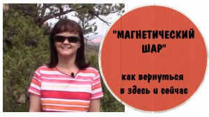 Упражнение « Магнитический шар» Как вернуться в здесь и сейчас * Видео от 9 апреля 2018 года
