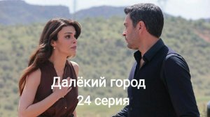 Турецкий сериал "Далёкий город" 24-я серия