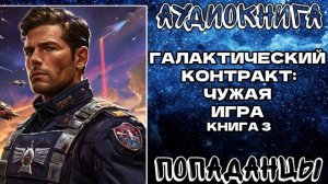 АУДИОКНИГА ПОПАДАНЦЫ: ГАЛАКТИЧЕСКИЙ КОНТРАКТ - ЧУЖАЯ ИГРА. КНИГА 3