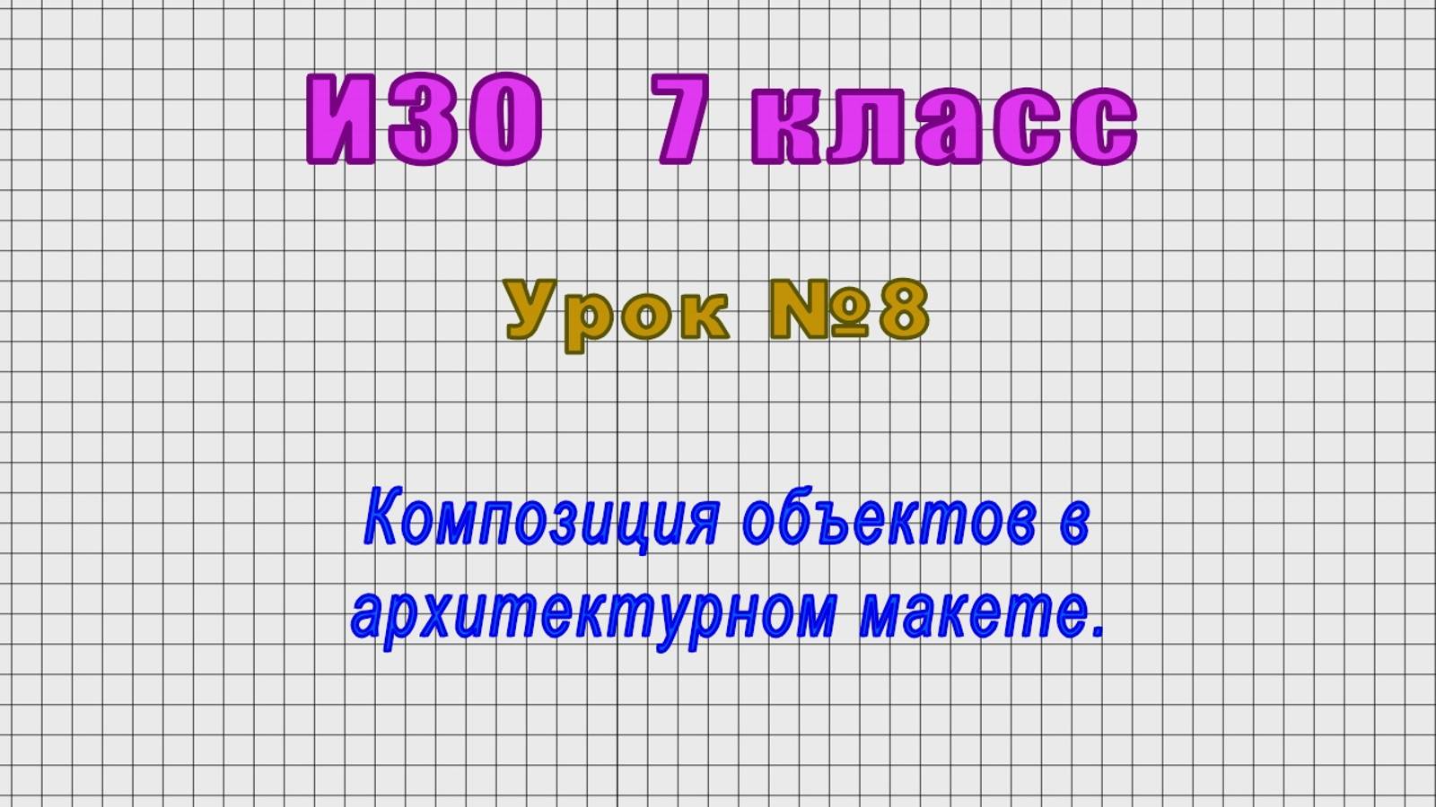ИЗО 7 класс (Урок№8 - Композиция объектов в архитектурном макете.) смотреть онлайн