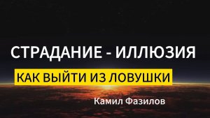 Страдание-иллюзия.Как выйти из ловушки. Камил Фазилов