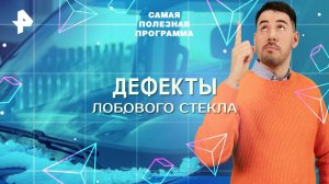 Дефекты лобового стекла — Самая полезная программа (03.05.2025)