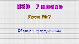 ИЗО 7 класс (Урок№7 - Объект в пространстве.)