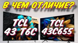 Телевизор TCL 43 T6C и TCL 43C655 СРАВНЕНИЕ