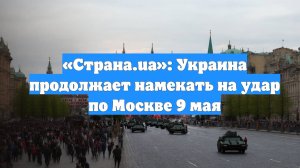 «Страна.ua»: Украина продолжает намекать на удар по Москве 9 мая