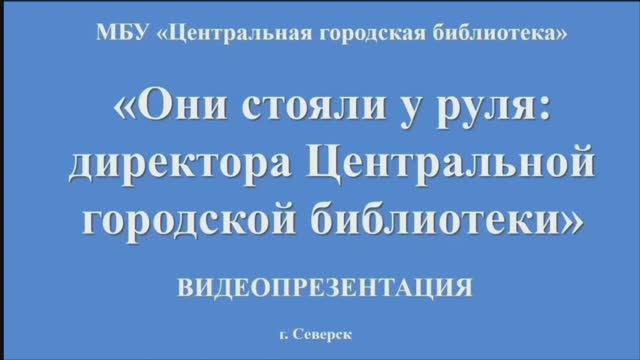 Видеопрезентация "Они стояли у руля" к 70-летию МБУ ЦГБ (12+) смотреть онлайн