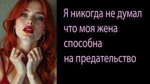 Я никогда не думал, что моя жена способна на предательство  Измена. Жена изменила. Истории рассказы