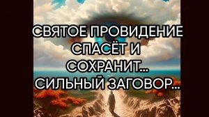 СВЯТОЕ ПРОВИДЕНИЕ СПАСЁТ И СОХРАНИТ…СИЛЬНЫЙ ЗАГОВОР…ДЛЯ ВСЕХ…