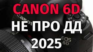 Canon 6D не про ДД Обзор 2025