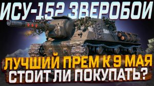 ИСУ-152 ЗВЕРОБОЙ ЛУЧШИЙ ПРЕМ К 9 МАЯ? СТОИТ ЛИ ПОКУПАТЬ? МИР ТАНКОВ
