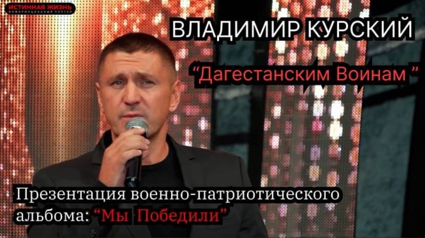 ВЛАДИМИР КУРСКИЙ - "ДАГЕСТАНСКИМ ВОИНАМ". ПРЕЗЕНТАЦИЯ ВОЕННО-ПАТРИОТИЧЕСКОГО АЛЬБОМА «МЫ ПОБЕДИЛИ» смотреть онлайн