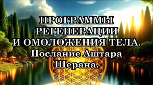 ПРОГРАММЫ РЕГЕНЕРАЦИИ И ОМОЛОЖЕНИЯ ТЕЛА. Послание Аштара Шерана.