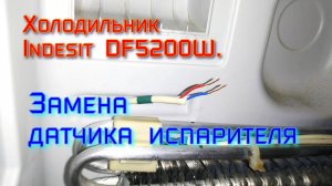 Холодильник Indesit DF5200W. Замена датчика испарителя