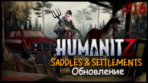 Обновление Saddles & Settlements | ВЫЖИВАНИЕ ЧАСТЬ 16 | HumanitZ
