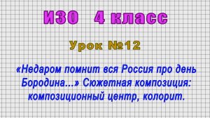 ИЗО 4 класс (Урок№12 - «Недаром помнит вся Россия про день Бородина...» Сюжетная композиция.)