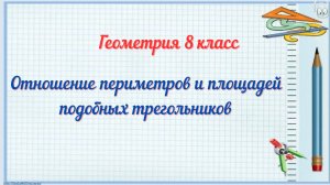Отношение периметров и площадей подобных треугольников. Геометрия 8 класс