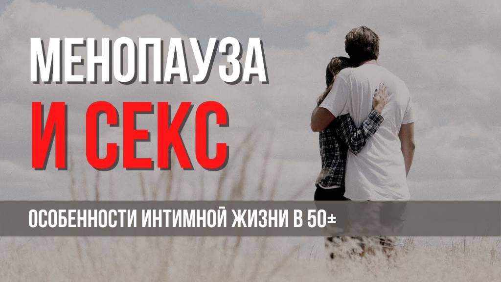 Секс у женщин после 50. Можно заниматься сексом при менопаузе? смотреть онлайн