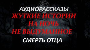 СТРАШНЫЕ РАССКАЗЫ НА НОЧЬ-СМЕРТЬ ОТЦА