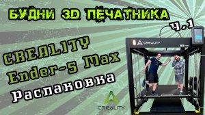 Creality Ender-5 Max часть 1 - Распаковка, сборка, первое включение и впечатление.