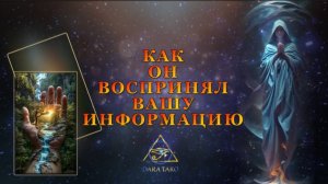 КАК ОН ВОСПРИНЯЛ ВАШУ ИНФОРМАЦИЮ.