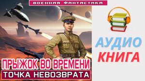 #Аудиокнига. «ПРЫЖОК ВО ВРЕМЕНИ! Точка невозврата».  #Попаданцы#БоеваяФантастика