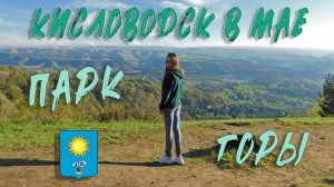 КИСЛОВОДСК В МАЕ. ПАРК И ГОРЫ