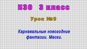 ИЗО 3 класс (Урок№9 - Карнавальные новогодние фантазии. Маски.)