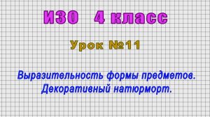 ИЗО 4 класс (Урок№11 - Выразительность формы предметов. Декоративный натюрморт.)
