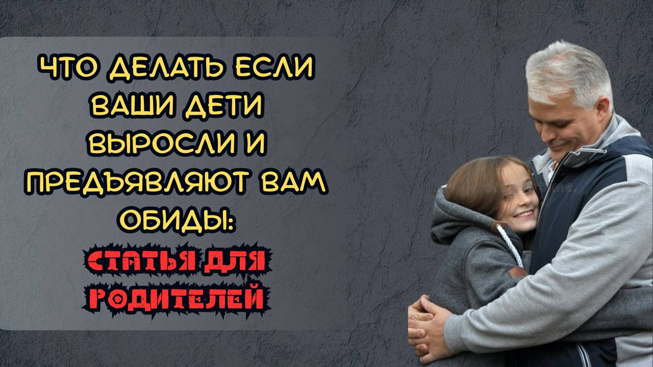 Что делать, если ваши дети выросли и предъявляют вам обиды: статья для родителей смотреть онлайн
