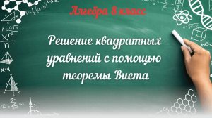 Решение квадратных уравнений с помощью теоремы Виета. Алгебра 8 класс