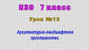ИЗО 7 класс (Урок№13 - Архитектурно-ландшафтное пространство.)