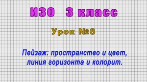 ИЗО 3 класс (Урок№8 - Пейзаж: пространство и цвет, линия горизонта и колорит.)