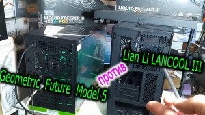 Geometric Future Model 5 против Lian Li LANCOOL III. Сравнение  корпусов для Arctic Freezer III 420