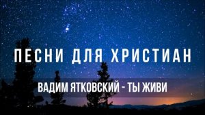 Вадим Ятковский - Ты живи ｜ Песня для Христиан
