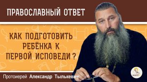 КАК ПОДГОТОВИТЬ РЕБЁНКА К ПЕРВОЙ ИСПОВЕДИ ? Протоиерей Александр Тылькевич