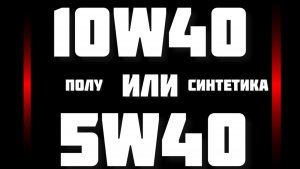 Что выбрать 10w40 или 5w40 Синтетика или Полусинтетика