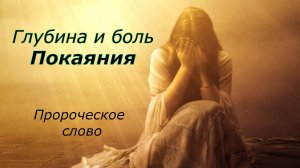 Глубина и боль покаяния! Пророчское отковение