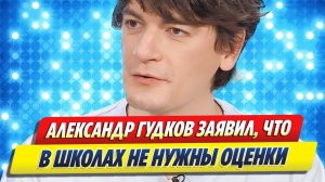 Новости Шоу-Бизнеса ★ Александр Гудков заявил, что в школах не нужны оценки