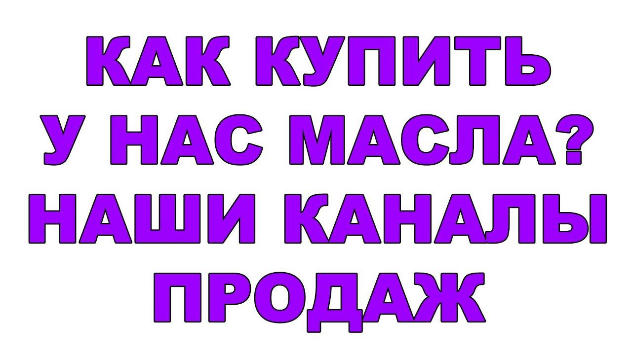КАК КУПИТЬ У НАС МАСЛА НАШИ КАНАЛЫ ПРОДАЖ МАРКЕТПЛЕЙСЫ, ДОСТАВКА, САЙТ. смотреть онлайн