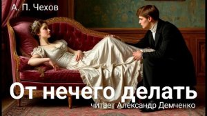 Чехов А. П. "От нечего делать". Рассказ. Аудиокнига.
