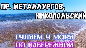 ПР. МАТАЛЛУРГОВ, ПР. НИКОПОЛЬСКИЙ, ГУЛЯЕМ У МОРЯ ПО НАБЕРЕЖНОЙ 🌊