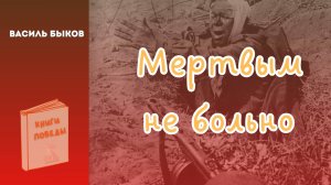 Василь Быков МЕРТВЫМ НЕ БОЛЬНО. Глава 9-13. Аудиокнига