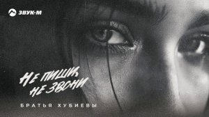 Братья Хубиевы - Не пиши, не звони | Премьера трека 2024