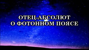 ФОТОННЫЙ ПОЯС – РУБЕЖ, КОТОРЫЙ ОТДЕЛЯЕТ ВАС ОТ ПРОШЛОЙ ЖИЗНИ. Послание Отца-Абсолюта.