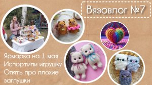 Вязовлог №7| Ярмарка, рассказываю что продала, чиню игрушки.