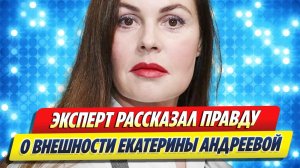 Новости Шоу-Бизнеса ★ Эксперт раскрыл правду о внешности Екатерины Андреевой