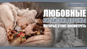 ЛЮБОВНЫЕ КИТАЙСКИЕ ДОРАМЫ, КОТОРЫЕ СТОИТ ПОСМОТРЕТЬ. Дорамы о любви. Китайские дорамы.