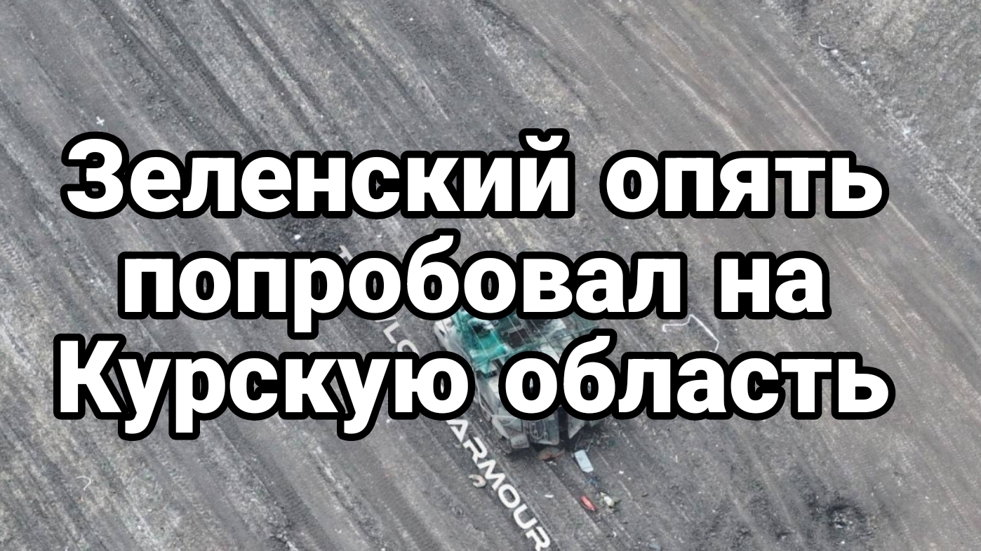 Зеленский ОПЯТЬ ПОПРОБОВАЛ НА КУРСКУЮ ОБЛАСТЬ